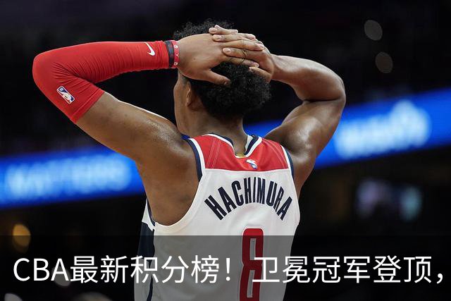 CBA最新积分榜！卫冕冠军登顶，四川第三，辽宁第五，广东第十一，顾全带队垫底！